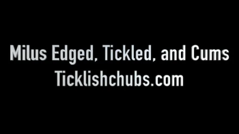 Ticklishchubs - Milus Edged, Tickled, and Cums.webp